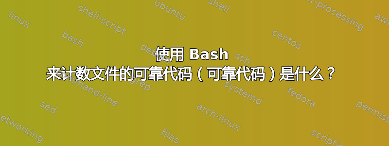 使用 Bash 来计数文件的可靠代码（可靠代码）是什么？