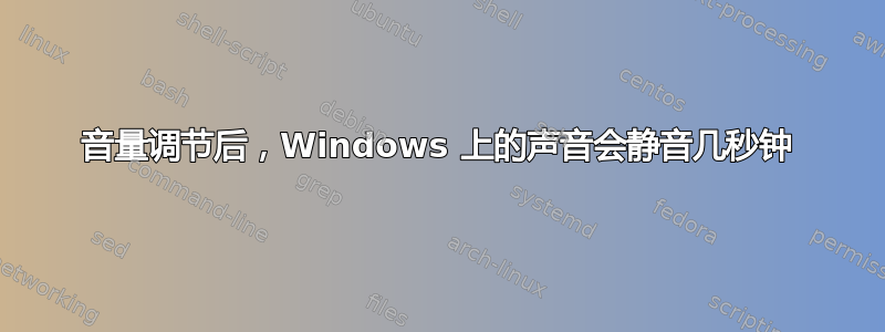 音量调节后，Windows 上的声音会静音几秒钟