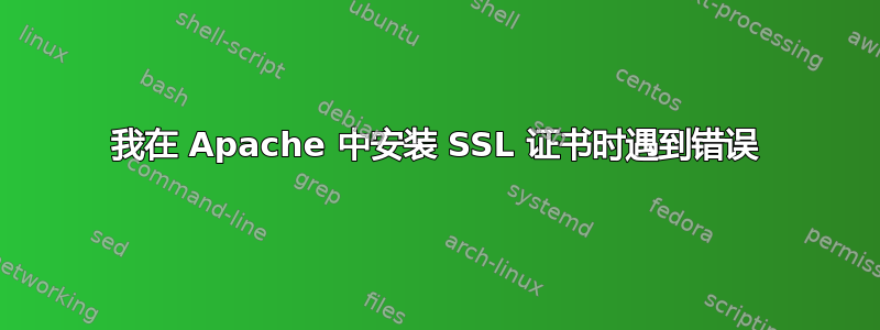 我在 Apache 中安装 SSL 证书时遇到错误