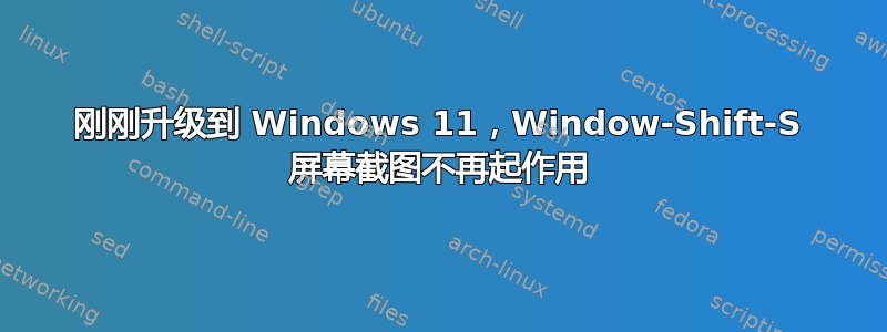 刚刚升级到 Windows 11，Window-Shift-S 屏幕截图不再起作用