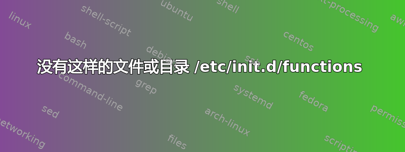 没有这样的文件或目录 /etc/init.d/functions