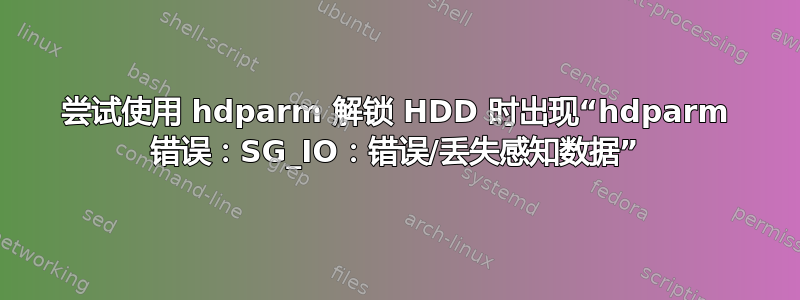 尝试使用 hdparm 解锁 HDD 时出现“hdparm 错误：SG_IO：错误/丢失感知数据”