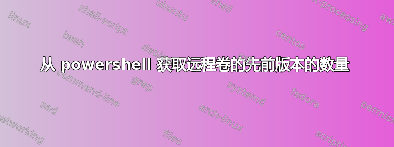 从 powershell 获取远程卷的先前版本的数量