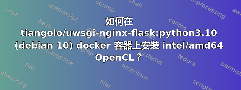 如何在 tiangolo/uwsgi-nginx-flask:python3.10 (debian 10) docker 容器上安装 intel/amd64 OpenCL？