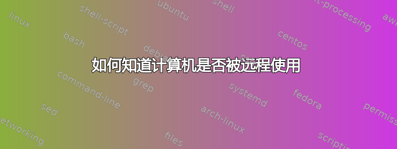 如何知道计算机是否被远程使用