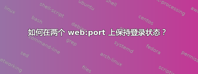 如何在两个 web:port 上保持登录状态？