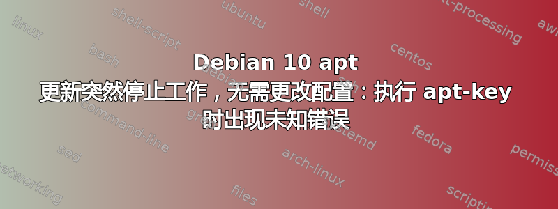 Debian 10 apt 更新突然停止工作，无需更改配置：执行 apt-key 时出现未知错误