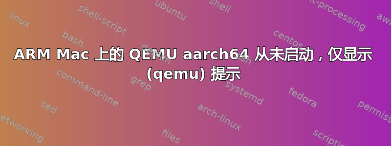 ARM Mac 上的 QEMU aarch64 从未启动，仅显示 (qemu) 提示