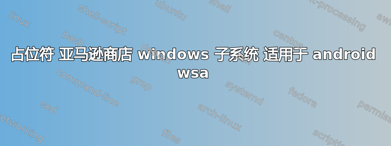 占位符 亚马逊商店 windows 子系统 适用于 android wsa