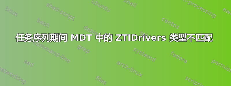 任务序列期间 MDT 中的 ZTIDrivers 类型不匹配