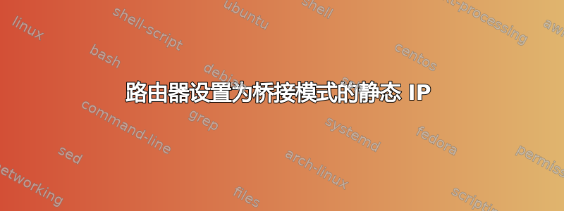 路由器设置为桥接模式的静态 IP