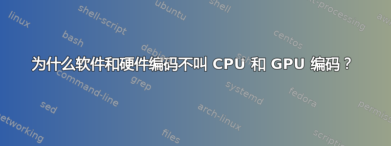 为什么软件和硬件编码不叫 CPU 和 GPU 编码？