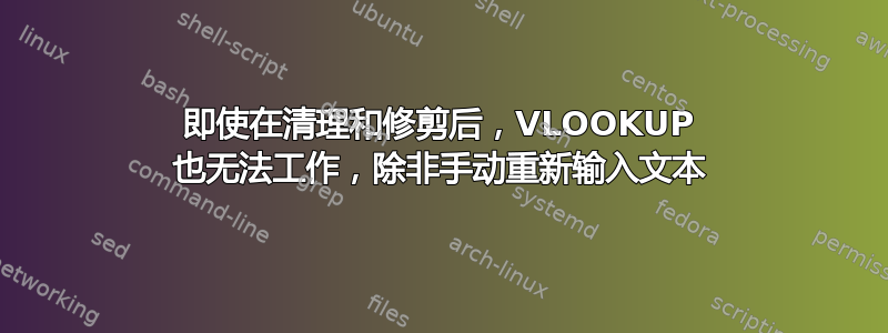 即使在清理和修剪后，VLOOKUP 也无法工作，除非手动重新输入文本