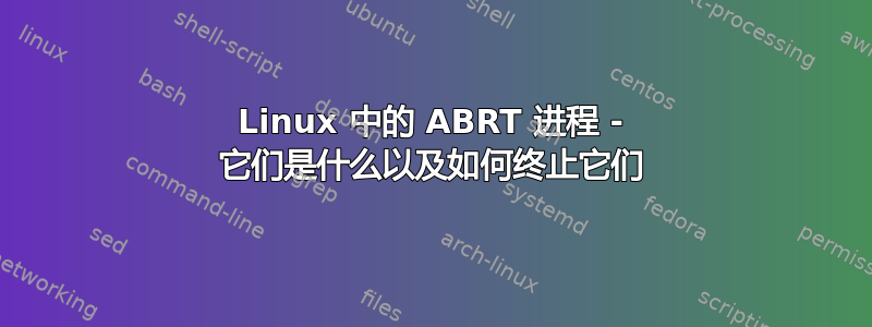 Linux 中的 ABRT 进程 - 它们是什么以及如何终止它们