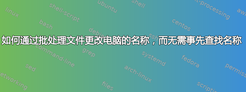 如何通过批处理文件更改电脑的名称，而无需事先查找名称