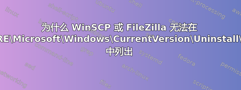 为什么 WinSCP 或 FileZilla 无法在 HKLM:\SOFTWARE\Microsoft\Windows\CurrentVersion\Uninstall\*).DisplayName 中列出