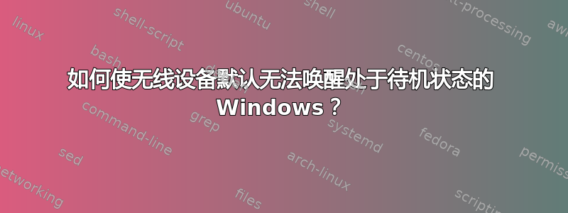 如何使无线设备默认无法唤醒处于待机状态的 Windows？