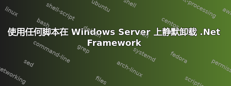 使用任何脚本在 Windows Server 上静默卸载 .Net Framework