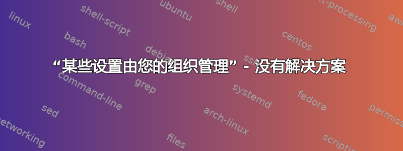 “某些设置由您的组织管理” - 没有解决方案