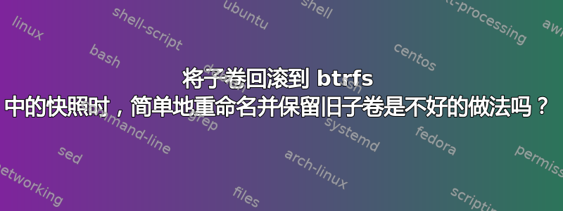 将子卷回滚到 btrfs 中的快照时，简单地重命名并保留旧子卷是不好的做法吗？