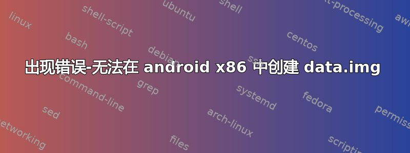 出现错误-无法在 android x86 中创建 data.img