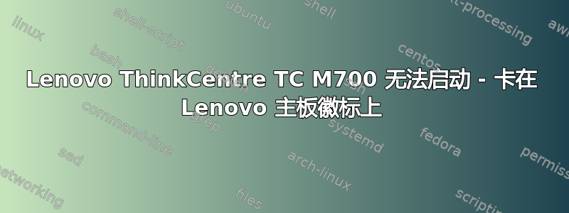 Lenovo ThinkCentre TC M700 无法启动 - 卡在 Lenovo 主板徽标上