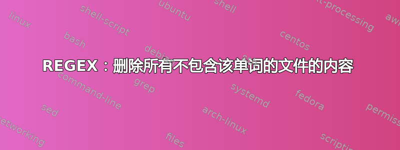 REGEX：删除所有不包含该单词的文件的内容