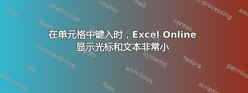 在单元格中键入时，Excel Online 显示光标和文本非常小