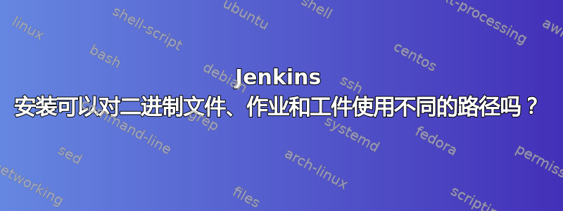 Jenkins 安装可以对二进制文件、作业和工件使用不同的路径吗？