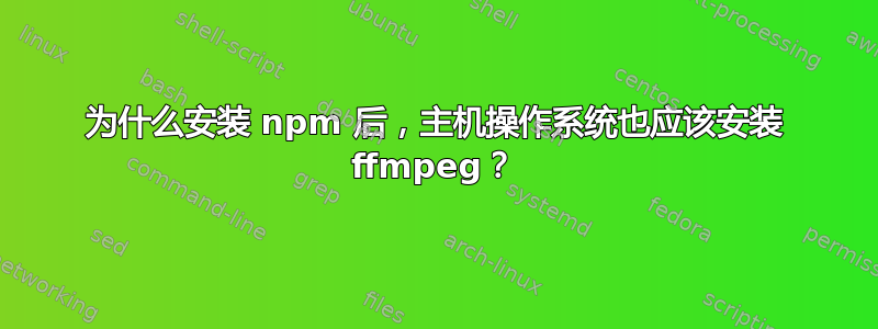 为什么安装 npm 后，主机操作系统也应该安装 ffmpeg？