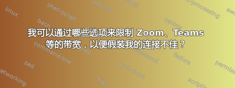 我可以通过哪些选项来限制 Zoom、Teams 等的带宽，以便假装我的连接不佳？