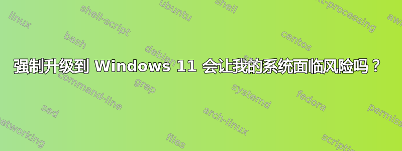 强制升级到 Windows 11 会让我的系统面临风险吗？