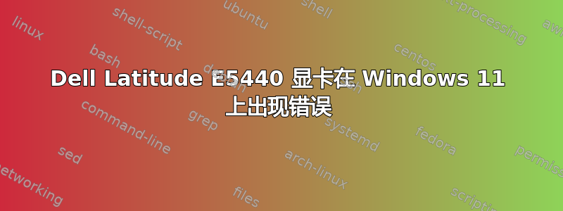 Dell Latitude E5440 显卡在 Windows 11 上出现错误