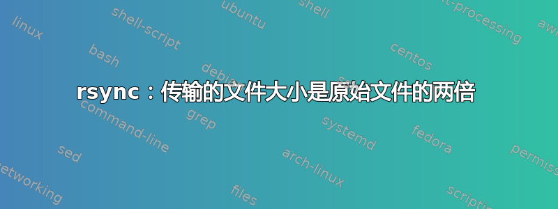 rsync：传输的文件大小是原始文件的两倍