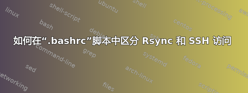 如何在“.bashrc”脚本中区分 Rsync 和 SSH 访问