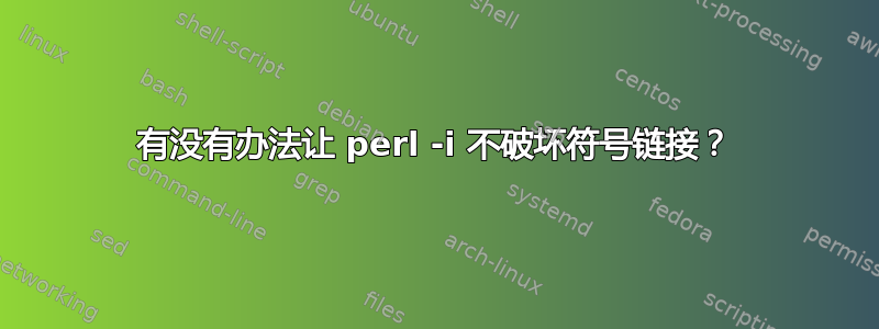 有没有办法让 perl -i 不破坏符号链接？