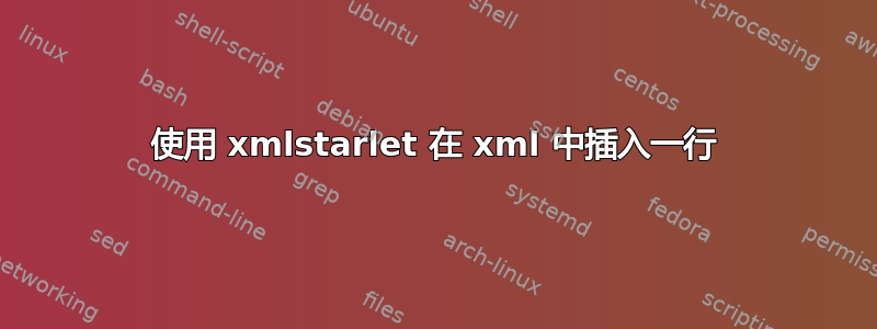 使用 xmlstarlet 在 xml 中插入一行