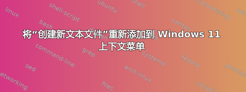 将“创建新文本文件”重新添加到 Windows 11 上下文菜单