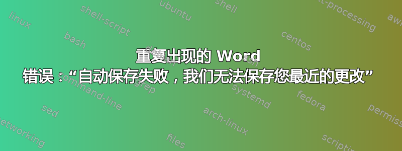 重复出现的 Word 错误：“自动保存失败，我们无法保存您最近的更改”