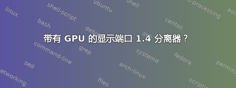 带有 GPU 的显示端口 1.4 分离器？