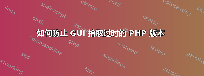 如何防止 GUI 拾取过时的 PHP 版本