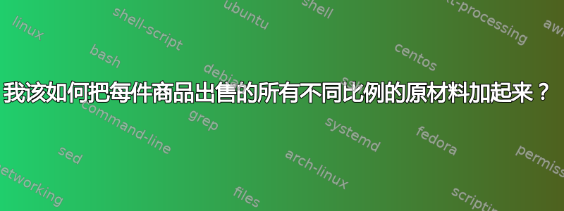 我该如何把每件商品出售的所有不同比例的原材料加起来？