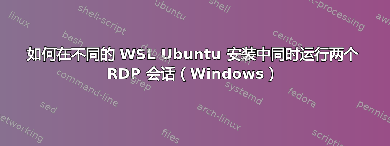 如何在不同的 WSL Ubuntu 安装中同时运行两个 RDP 会话（Windows）