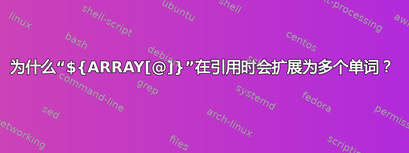 为什么“${ARRAY[@]}”在引用时会扩展为多个单词？