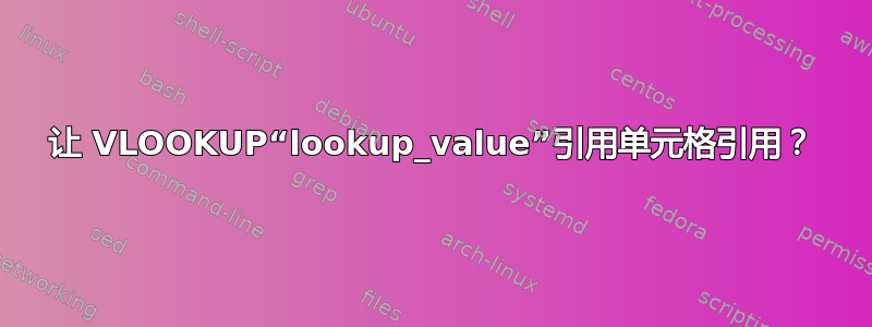 让 VLOOKUP“lookup_value”引用单元格引用？