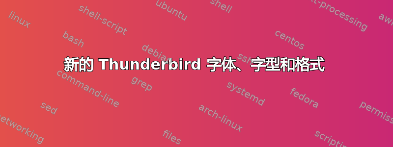 新的 Thunderbird 字体、字型和格式