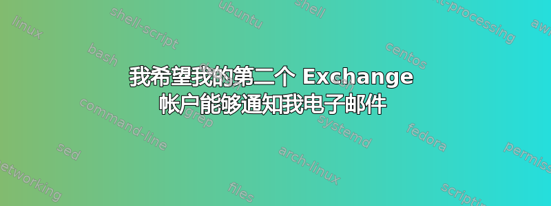 我希望我的第二个 Exchange 帐户能够通知我电子邮件