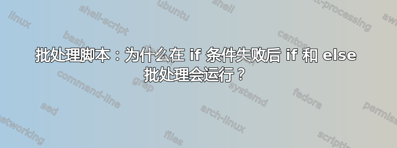 批处理脚本：为什么在 if 条件失败后 if 和 else 批处理会运行？