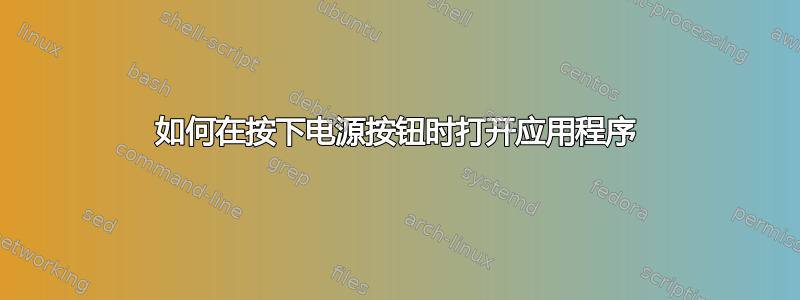 如何在按下电源按钮时打开应用程序