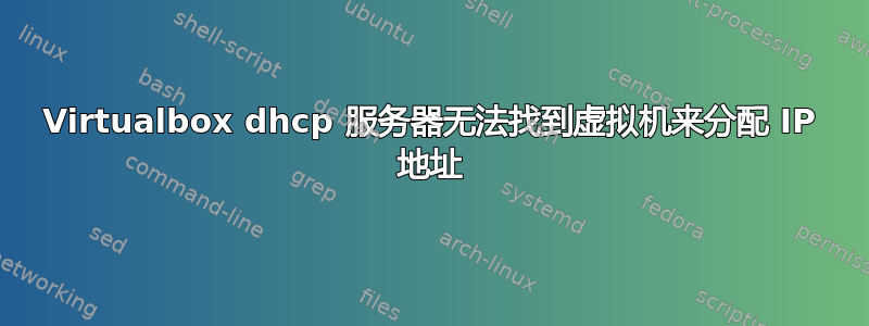 Virtualbox dhcp 服务器无法找到虚拟机来分配 IP 地址